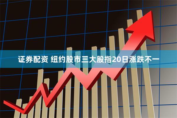 证券配资 纽约股市三大股指20日涨跌不一