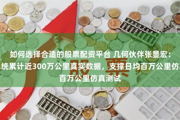如何选择合适的股票配资平台 几何伙伴张显宏：中台系统累计近300万公里真实数据，支撑日均百万公里仿真测试