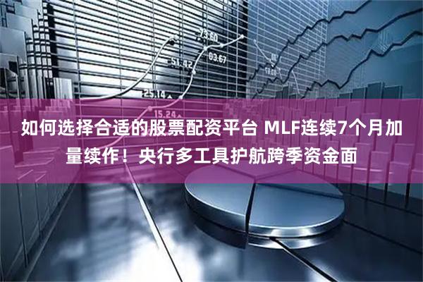 如何选择合适的股票配资平台 MLF连续7个月加量续作！央行多工具护航跨季资金面
