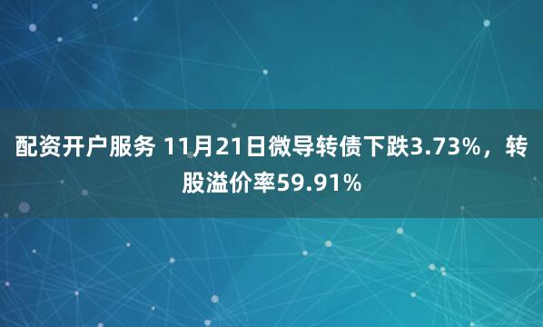 配资开户服务 11月21日微导转债下跌3.73%，转股溢价率59.91%