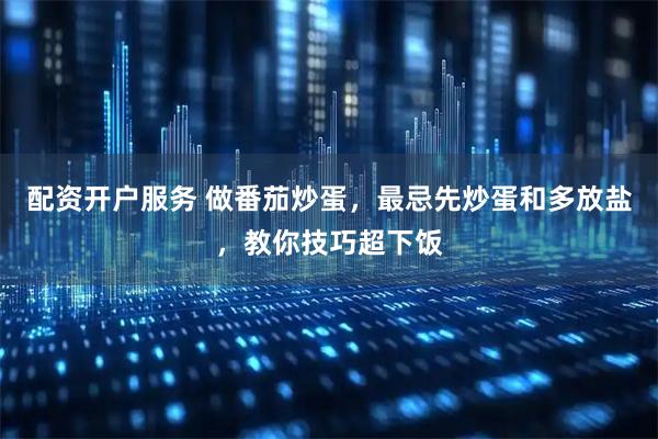 配资开户服务 做番茄炒蛋，最忌先炒蛋和多放盐，教你技巧超下饭