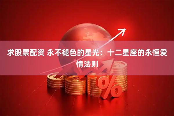 求股票配资 永不褪色的星光：十二星座的永恒爱情法则